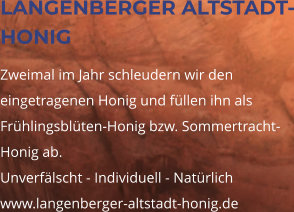 LANGENBERGER ALTSTADT-HONIG Zweimal im Jahr schleudern wir den eingetragenen Honig und füllen ihn als Frühlingsblüten-Honig bzw. Sommertracht-Honig ab.  Unverfälscht - Individuell - Natürlich  www.langenberger-altstadt-honig.de